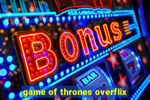 game of thrones overflix